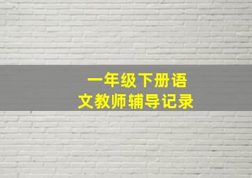 一年级下册语文教师辅导记录