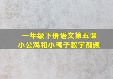 一年级下册语文第五课小公鸡和小鸭子教学视频