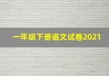 一年级下册语文试卷2021