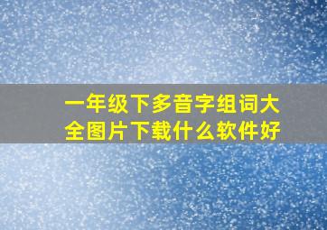 一年级下多音字组词大全图片下载什么软件好