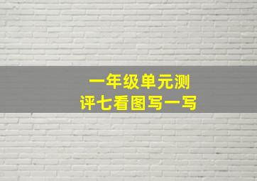 一年级单元测评七看图写一写