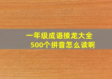 一年级成语接龙大全500个拼音怎么读啊