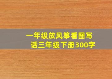 一年级放风筝看图写话三年级下册300字