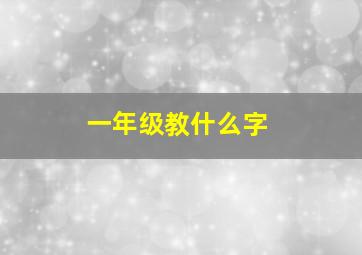 一年级教什么字