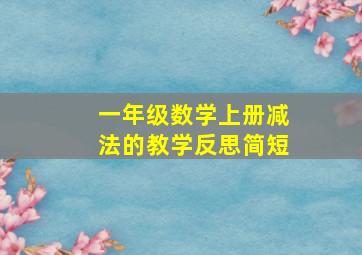 一年级数学上册减法的教学反思简短