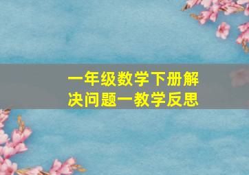 一年级数学下册解决问题一教学反思