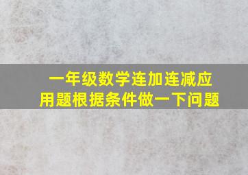 一年级数学连加连减应用题根据条件做一下问题