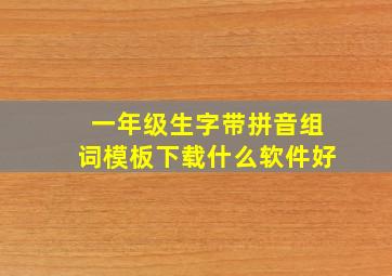 一年级生字带拼音组词模板下载什么软件好