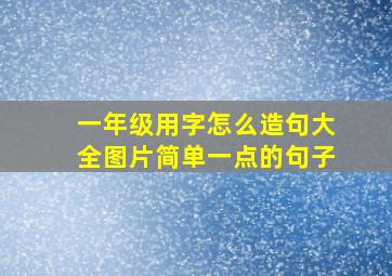 一年级用字怎么造句大全图片简单一点的句子