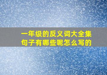 一年级的反义词大全集句子有哪些呢怎么写的