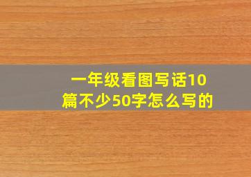 一年级看图写话10篇不少50字怎么写的