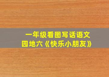 一年级看图写话语文园地六《快乐小朋友》