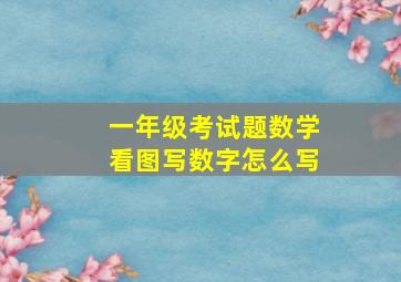 一年级考试题数学看图写数字怎么写