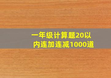 一年级计算题20以内连加连减1000道