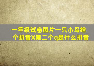 一年级试卷图片一只小鸟给个拼音X第二个q是什么拼音