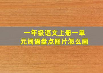 一年级语文上册一单元词语盘点图片怎么画