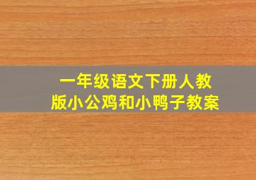 一年级语文下册人教版小公鸡和小鸭子教案