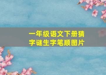 一年级语文下册猜字谜生字笔顺图片