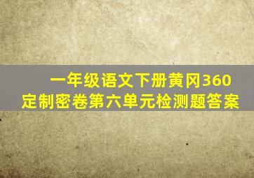 一年级语文下册黄冈360定制密卷第六单元检测题答案