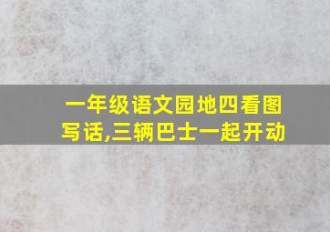 一年级语文园地四看图写话,三辆巴士一起开动