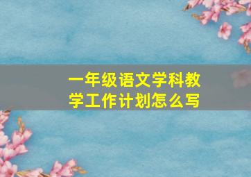 一年级语文学科教学工作计划怎么写