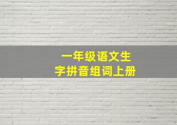 一年级语文生字拼音组词上册