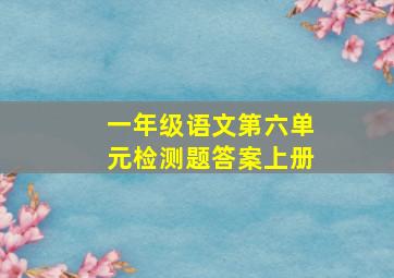 一年级语文第六单元检测题答案上册