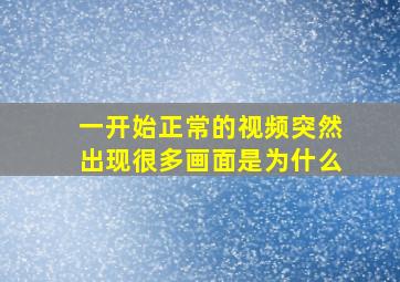 一开始正常的视频突然出现很多画面是为什么