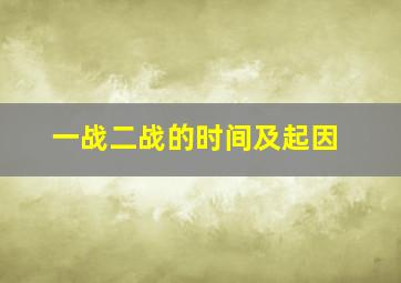 一战二战的时间及起因