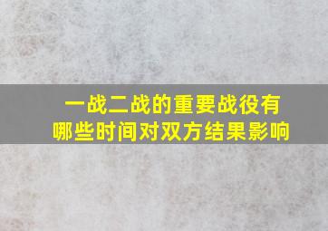 一战二战的重要战役有哪些时间对双方结果影响