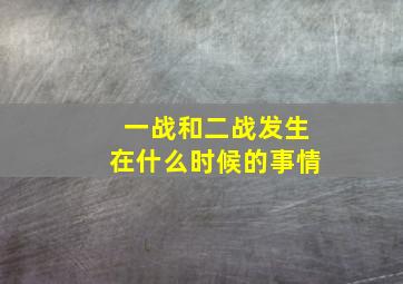 一战和二战发生在什么时候的事情