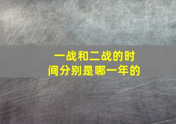 一战和二战的时间分别是哪一年的