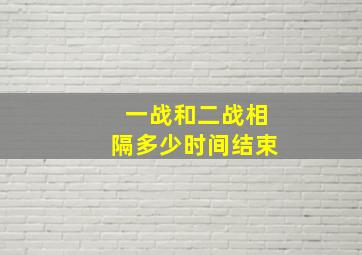 一战和二战相隔多少时间结束