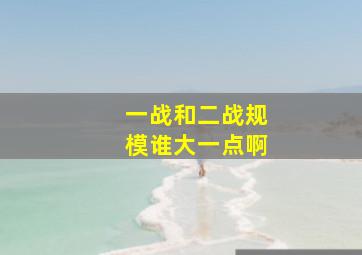 一战和二战规模谁大一点啊