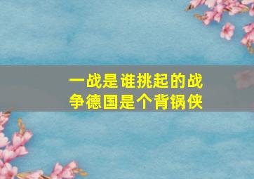 一战是谁挑起的战争德国是个背锅侠