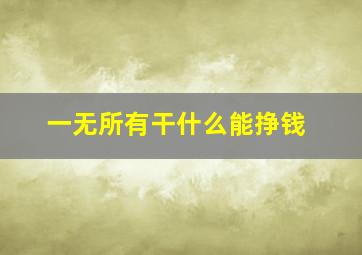 一无所有干什么能挣钱