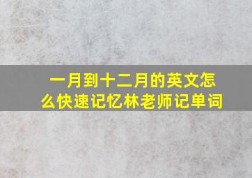 一月到十二月的英文怎么快速记忆林老师记单词