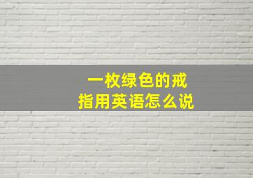 一枚绿色的戒指用英语怎么说