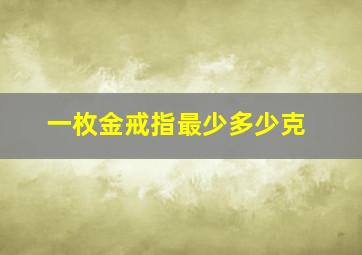 一枚金戒指最少多少克