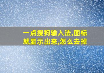 一点搜狗输入法,图标就显示出来,怎么去掉