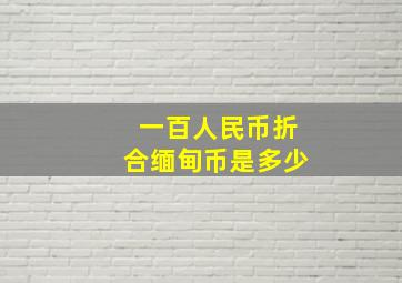 一百人民币折合缅甸币是多少