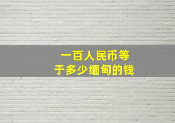 一百人民币等于多少缅甸的钱