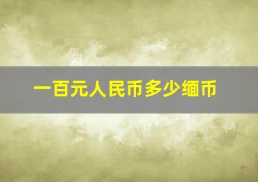 一百元人民币多少缅币