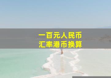 一百元人民币汇率港币换算