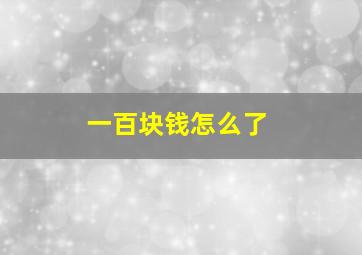 一百块钱怎么了