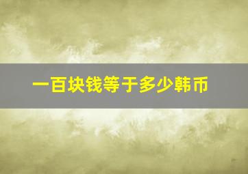 一百块钱等于多少韩币