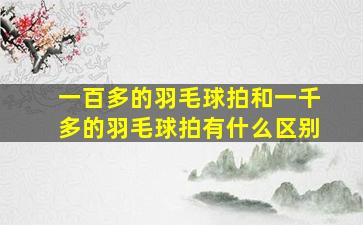 一百多的羽毛球拍和一千多的羽毛球拍有什么区别