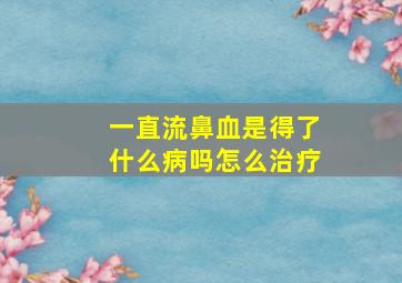 一直流鼻血是得了什么病吗怎么治疗