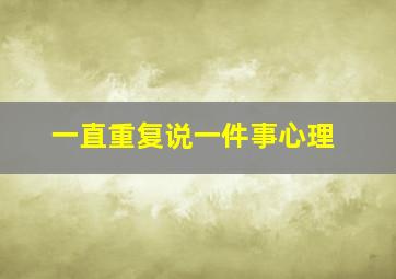 一直重复说一件事心理