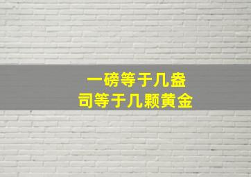 一磅等于几盎司等于几颗黄金